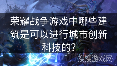荣耀战争游戏中哪些建筑是可以进行城市创新科技的？