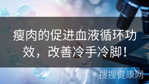 瘦肉的促进血液循环功效，改善冷手冷脚！