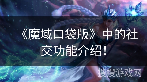 《魔域口袋版》中的社交功能介绍！
