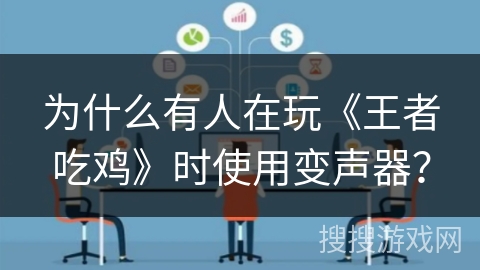 为什么有人在玩《王者吃鸡》时使用变声器？