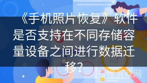 《手机照片恢复》软件是否支持在不同存储容量设备之间进行数据迁移？