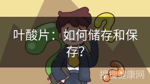 叶酸片：如何储存和保存？