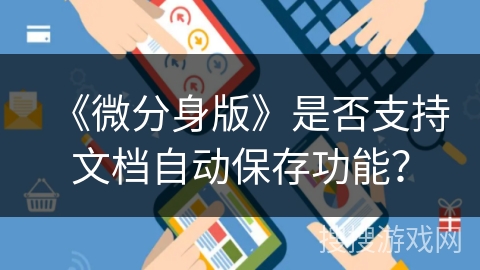 《微分身版》是否支持文档自动保存功能? 《微分身版》是否支持文档自动保存功能?
