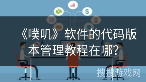 《噗叽》软件的代码版本管理教程在哪？