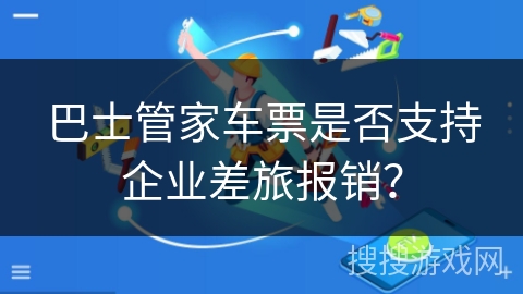巴士管家车票是否支持企业差旅报销？