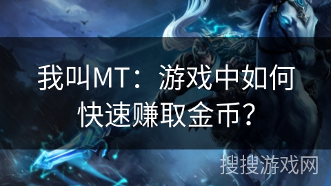 我叫MT:游戏中如何快速赚取金币? 我叫MT:游戏中如何快速赚取金币?