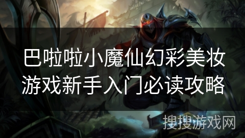 巴啦啦小魔仙幻彩美妆游戏新手入门必读攻略