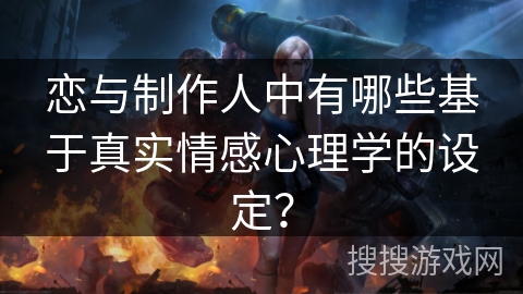 恋与制作人中有哪些基于真实情感心理学的设定？