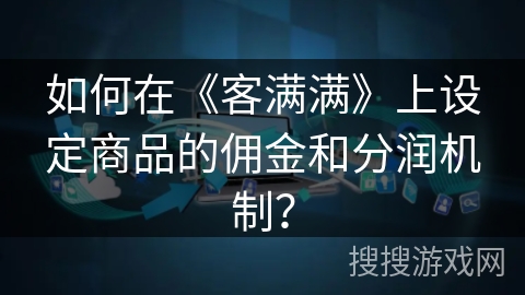 如何在《客满满》上设定商品的佣金和分润机制？