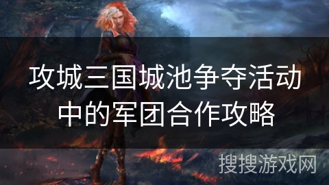 攻城三国城池争夺活动中的军团合作攻略