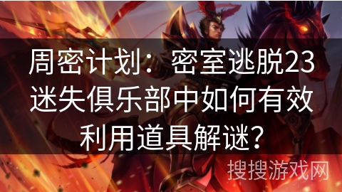 周密计划:密室逃脱23迷失俱乐部中如何有效利用道具解谜? 周密计划:密室逃脱23迷失俱乐部中如何有效利用道具解谜?