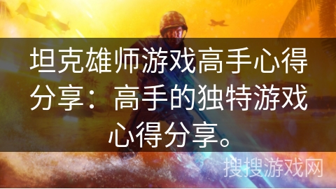 坦克雄师游戏高手心得分享：高手的独特游戏心得分享。
