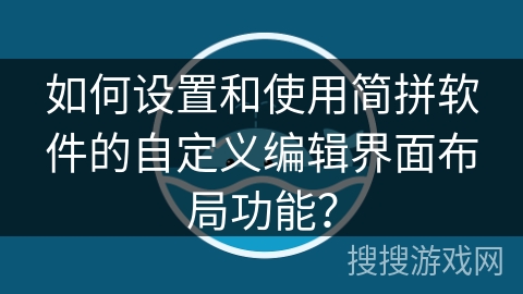 如何设置和使用简拼软件的自定义编辑界面布局功能？