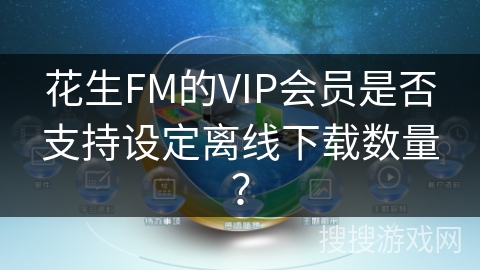 花生FM的VIP会员是否支持设定离线下载数量？