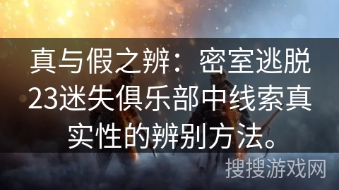 真与假之辨:密室逃脱23迷失俱乐部中线索真实性的辨别方法。 真与假之辨:密室逃脱23迷失俱乐部中线索真实性的辨别方法。