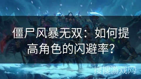 僵尸风暴无双:如何提高角色的闪避率? 僵尸风暴无双:如何提高角色的闪避率?