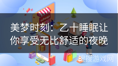 美梦时刻：乙十睡眠让你享受无比舒适的夜晚