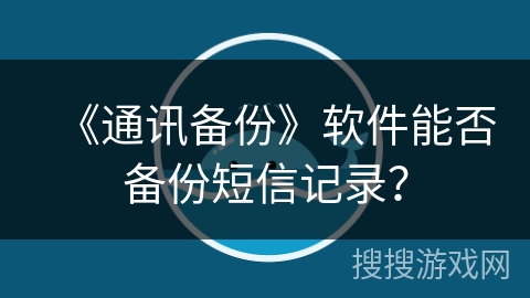 《通讯备份》软件能否备份短信记录? 《通讯备份》软件能否备份短信记录?