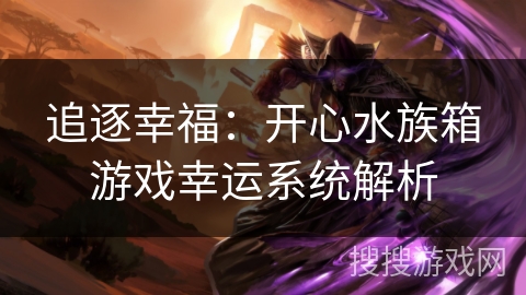 追逐幸福:开心水族箱游戏幸运系统解析 追逐幸福:开心水族箱游戏幸运系统解析