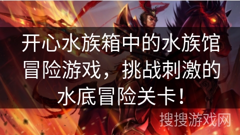 开心水族箱中的水族馆冒险游戏,挑战刺激的水底冒险关卡! 开心水族箱中的水族馆冒险游戏,挑战刺激的水底冒险关卡!