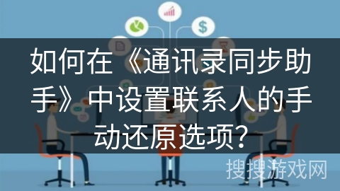 如何在《通讯录同步助手》中设置联系人的手动还原选项？