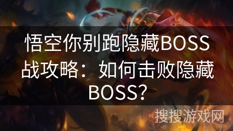 悟空你别跑隐藏BOSS战攻略：如何击败隐藏BOSS？