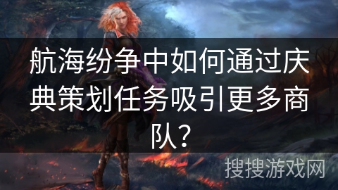 航海纷争中如何通过庆典策划任务吸引更多商队？