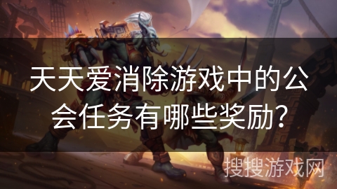 天天爱消除游戏中的公会任务有哪些奖励？