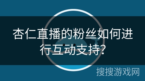 杏仁直播的粉丝如何进行互动支持？