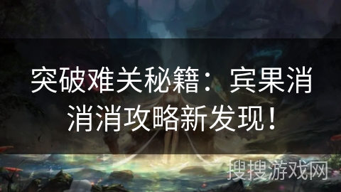 突破难关秘籍:宾果消消消攻略新发现! 突破难关秘籍:宾果消消消攻略新发现!