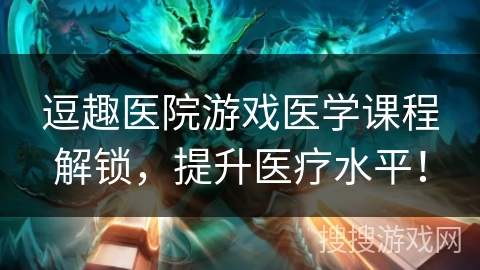 逗趣医院游戏医学课程解锁，提升医疗水平！