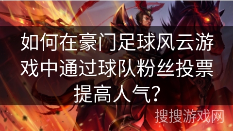 如何在豪门足球风云游戏中通过球队粉丝投票提高人气? 如何在豪门足球风云游戏中通过球队粉丝投票提高人气?