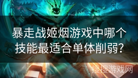 暴走战姬烟游戏中哪个技能最适合单体削弱？
