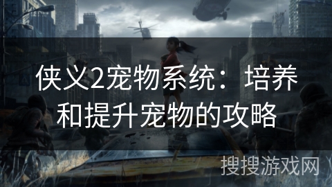 侠义2宠物系统：培养和提升宠物的攻略