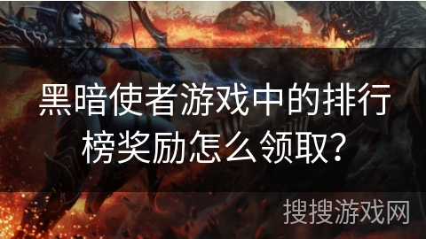 黑暗使者游戏中的排行榜奖励怎么领取？