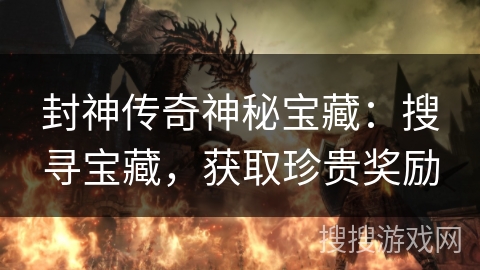 封神传奇神秘宝藏：搜寻宝藏，获取珍贵奖励