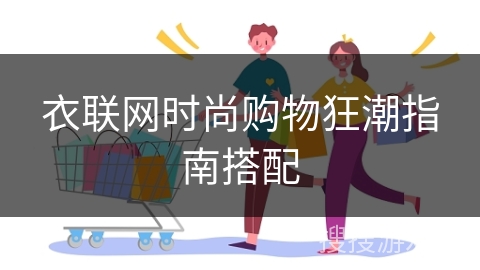 衣联网时尚购物狂潮指南搭配 衣联网时尚购物狂潮指南搭配