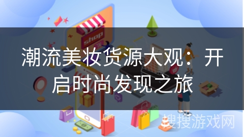 潮流美妆货源大观：开启时尚发现之旅