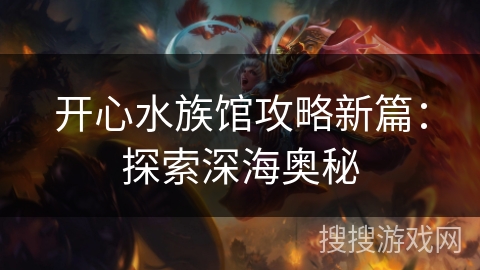 开心水族馆攻略新篇：探索深海奥秘