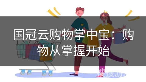 国冠云购物掌中宝：购物从掌握开始
