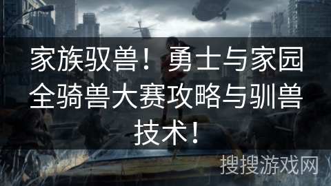 家族驭兽！勇士与家园全骑兽大赛攻略与驯兽技术！