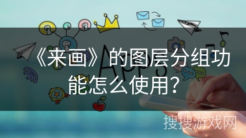 《来画》的图层分组功能怎么使用？