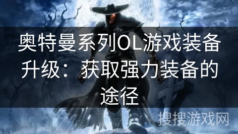 奥特曼系列OL游戏装备升级：获取强力装备的途径