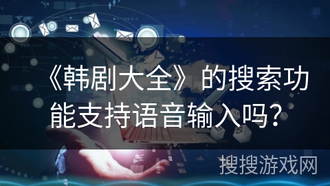 《韩剧大全》的搜索功能支持语音输入吗？