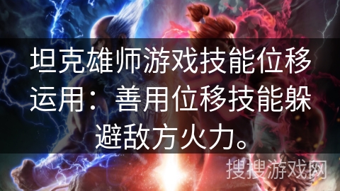 坦克雄师游戏技能位移运用：善用位移技能躲避敌方火力。