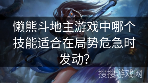 懒熊斗地主游戏中哪个技能适合在局势危急时发动？