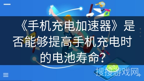 《手机充电加速器》是否能够提高手机充电时的电池寿命? 《手机充电加速器》是否能够提高手机充电时的电池寿命?