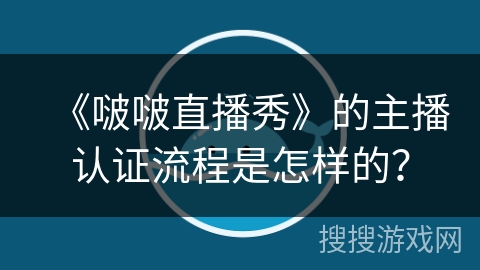 《啵啵直播秀》的主播认证流程是怎样的？