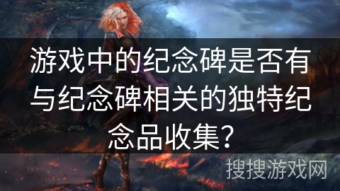 游戏中的纪念碑是否有与纪念碑相关的独特纪念品收集？