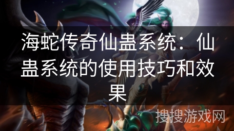 海蛇传奇仙蛊系统：仙蛊系统的使用技巧和效果
